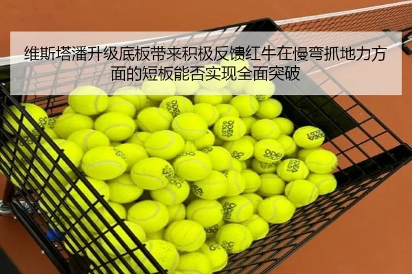 维斯塔潘升级底板带来积极反馈红牛在慢弯抓地力方面的短板能否实现全面突破