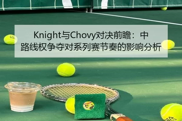 Knight与Chovy对决前瞻：中路线权争夺对系列赛节奏的影响分析