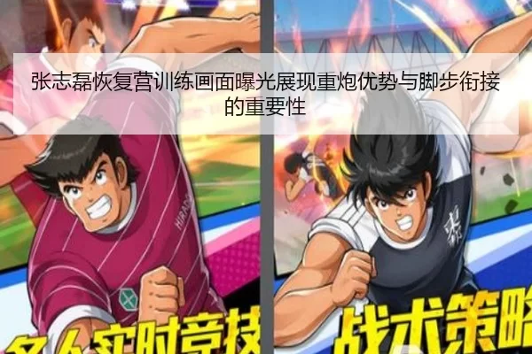 张志磊恢复营训练画面曝光展现重炮优势与脚步衔接的重要性